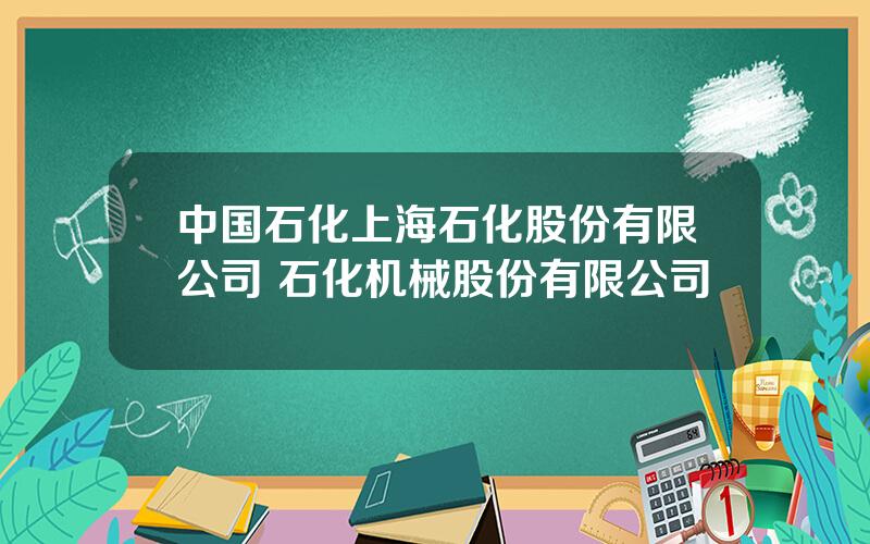 中国石化上海石化股份有限公司 石化机械股份有限公司